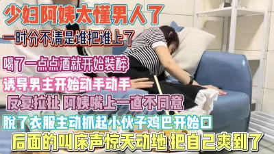 []阿姨嘴上不同意！开始装迷糊反复拉扯诱导小哥犯错『狠货高科技看简阶』